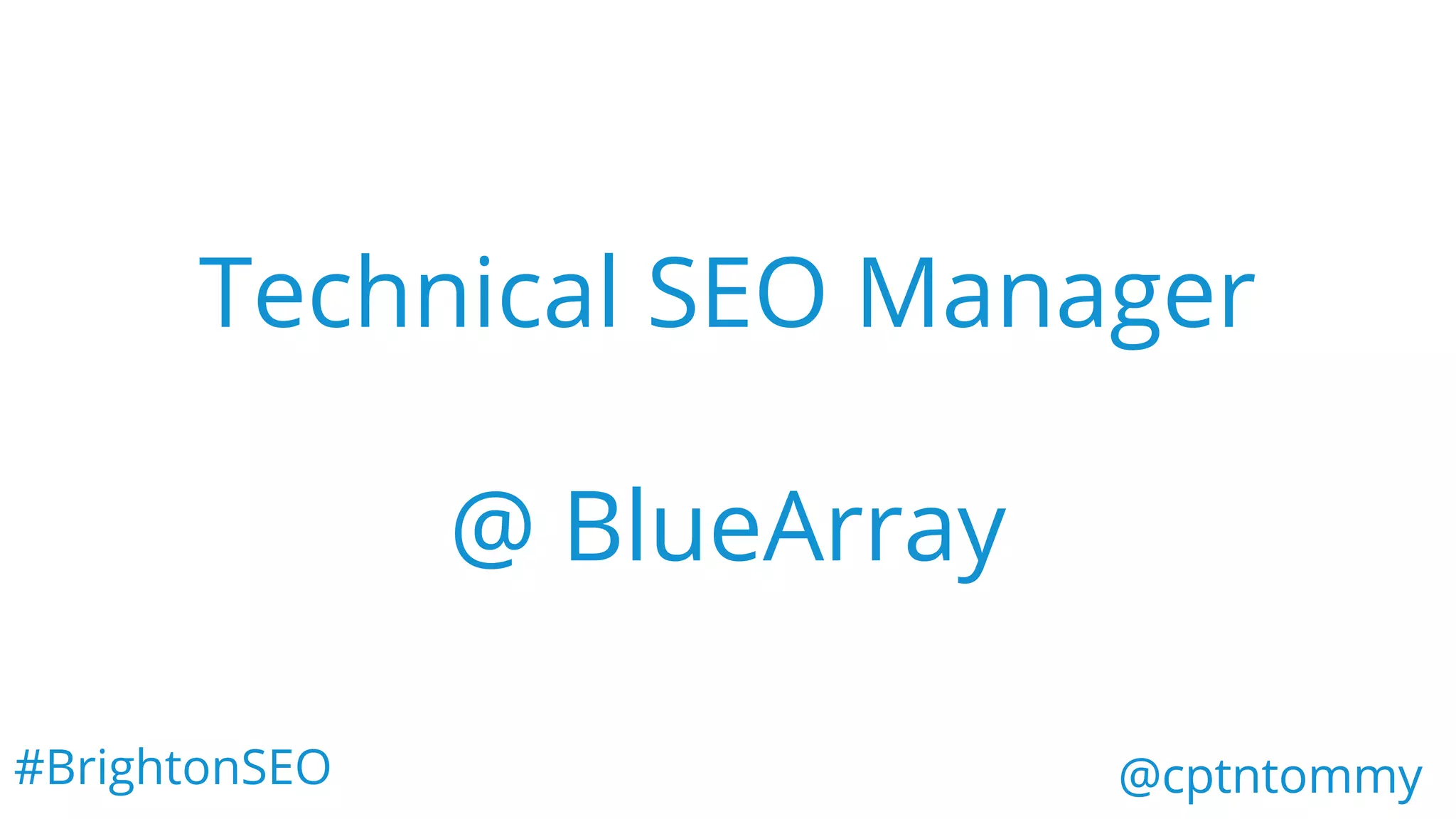 @cptntommy
Technical SEO Manager
@ BlueArray
#BrightonSEO @cptntommy
 