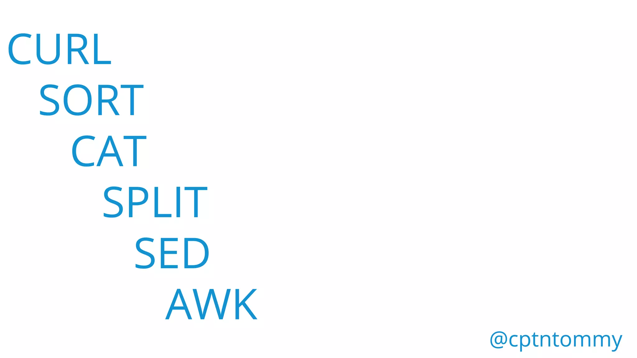 CURL
SORT
CAT
SPLIT
SED
AWK
@cptntommy@cptntommy
 
