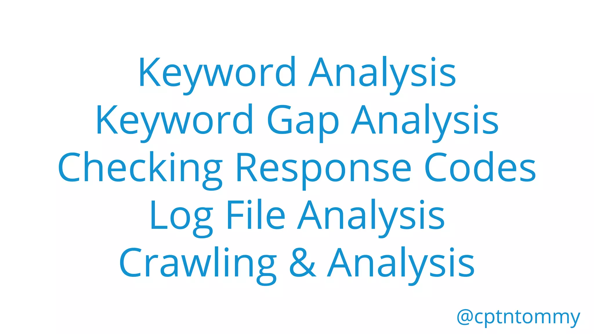 Keyword Analysis
Keyword Gap Analysis
Checking Response Codes
Log File Analysis
Crawling & Analysis
@cptntommy@cptntommy
 