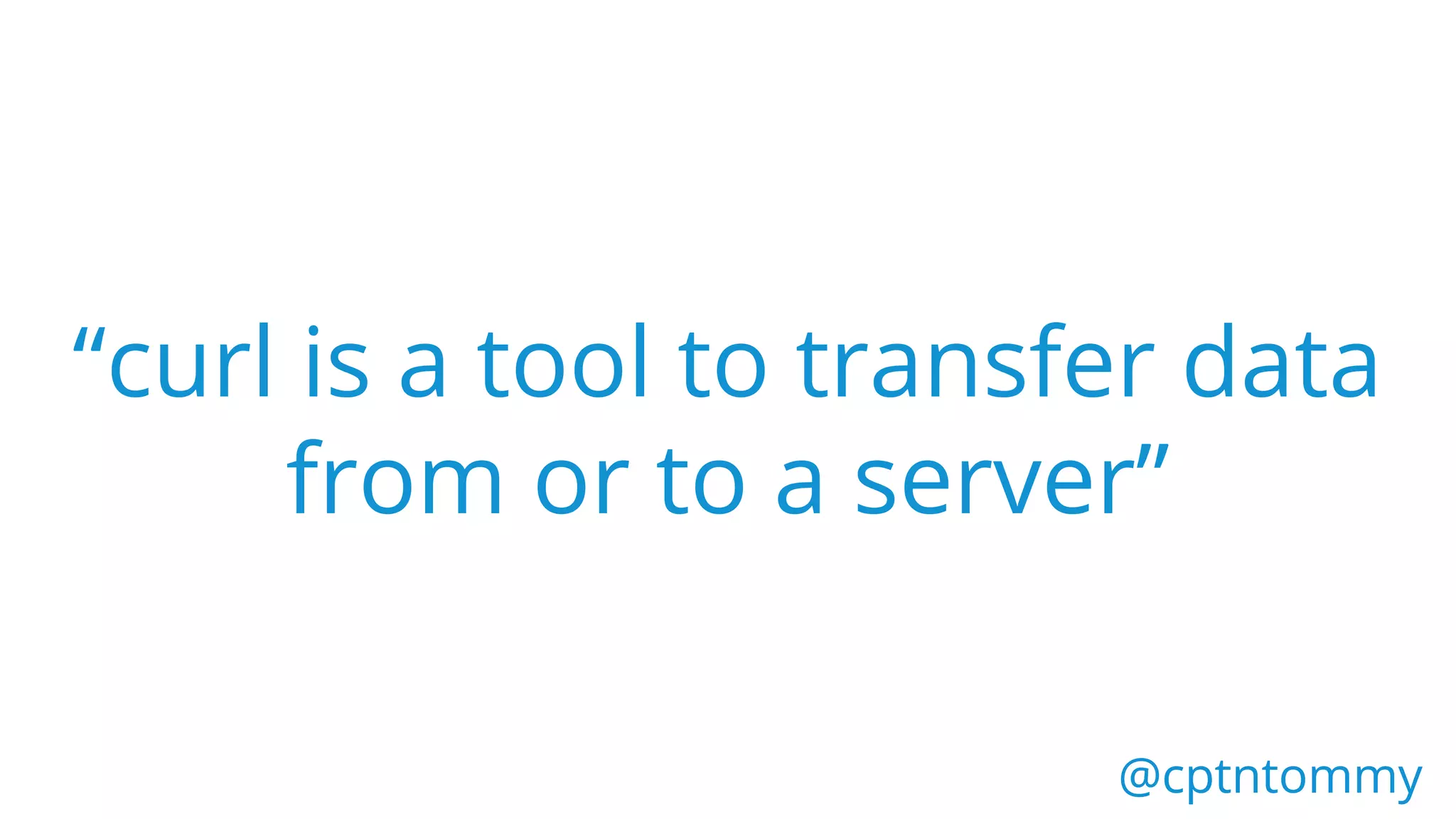 “curl is a tool to transfer data
from or to a server”
@cptntommy@cptntommy
 