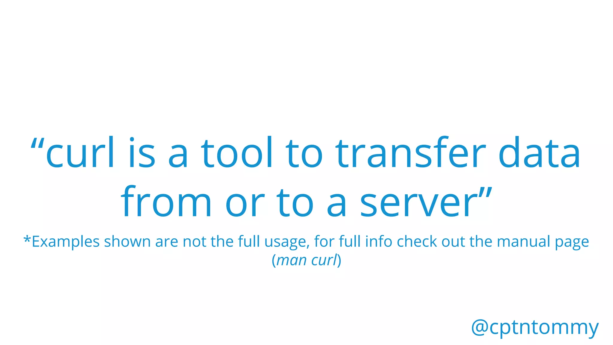 “curl is a tool to transfer data
from or to a server”
@cptntommy@cptntommy
*Examples shown are not the full usage, for full info check out the manual page
(man curl)
 