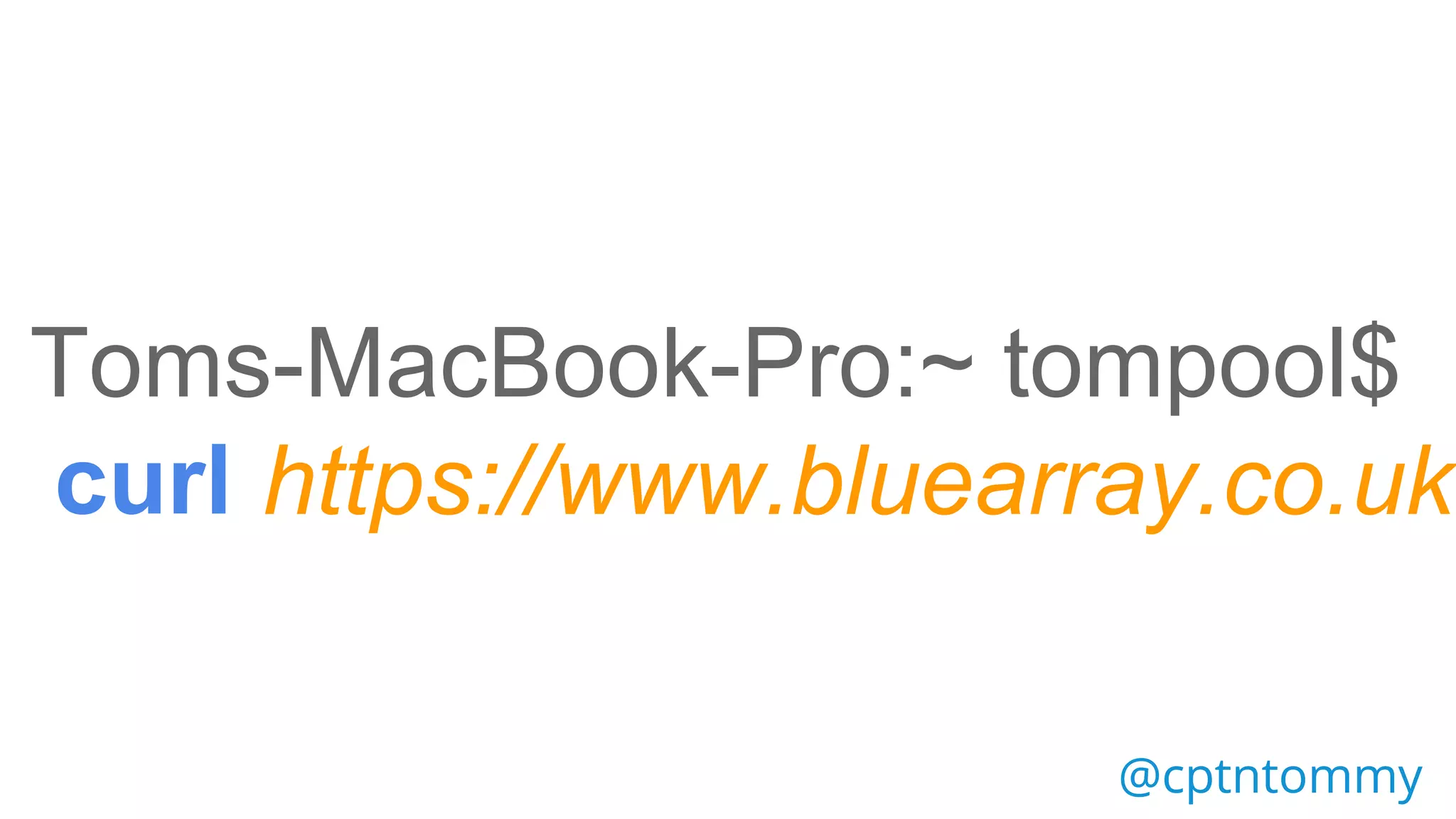 Toms-MacBook-Pro:~ tompool$
https://www.bluearray.co.ukhttps://www.bluearray.co.ukcurl
@cptntommy@cptntommy
 