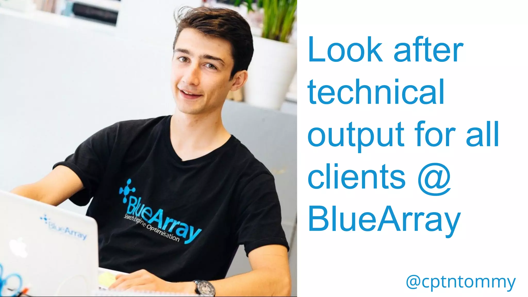 Look after
technical
output for all
clients @
BlueArray
@cptntommy@cptntommy
 