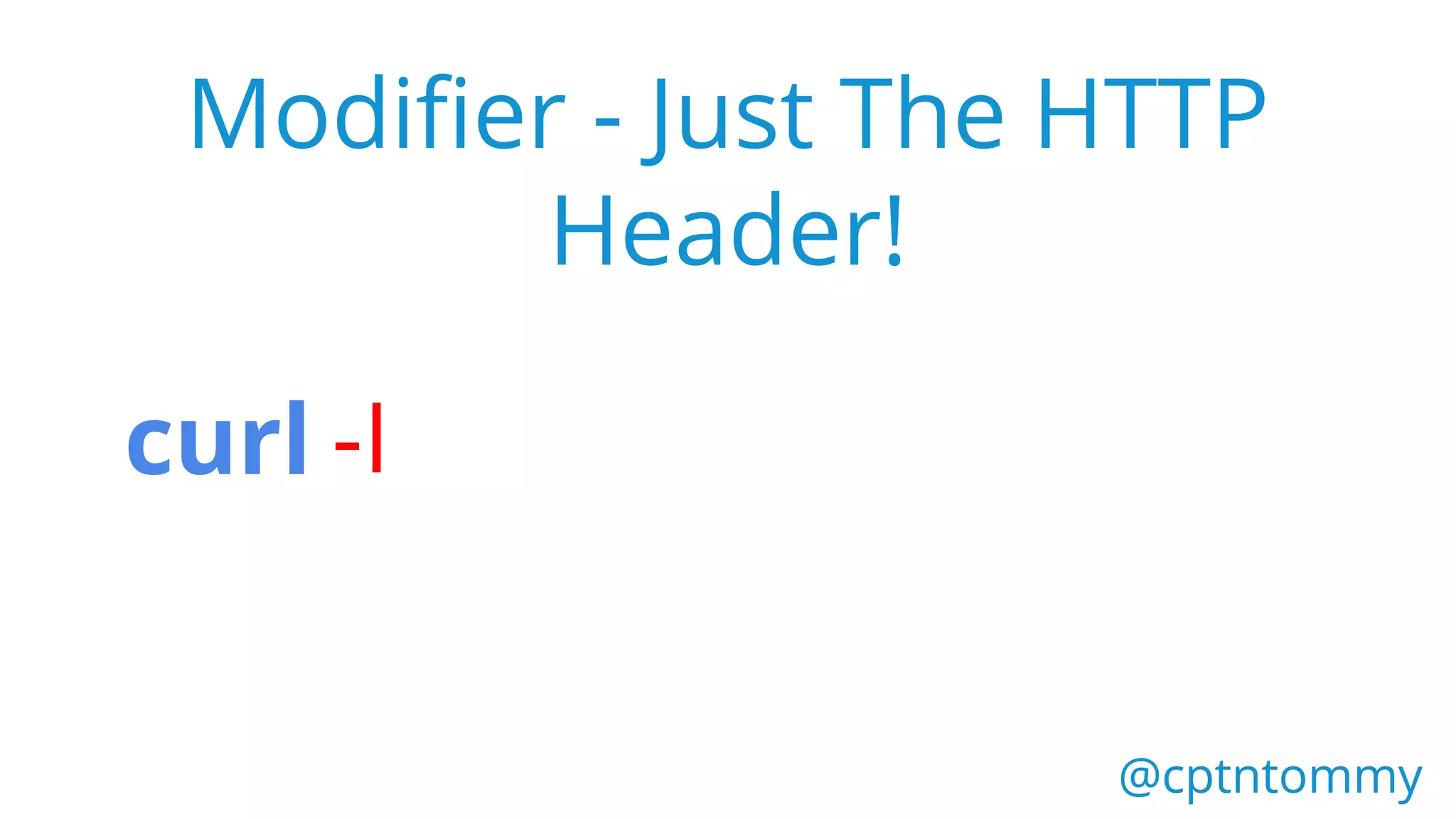 curl -I
@cptntommy@cptntommy
Modifier - Just The HTTP
Header!
 