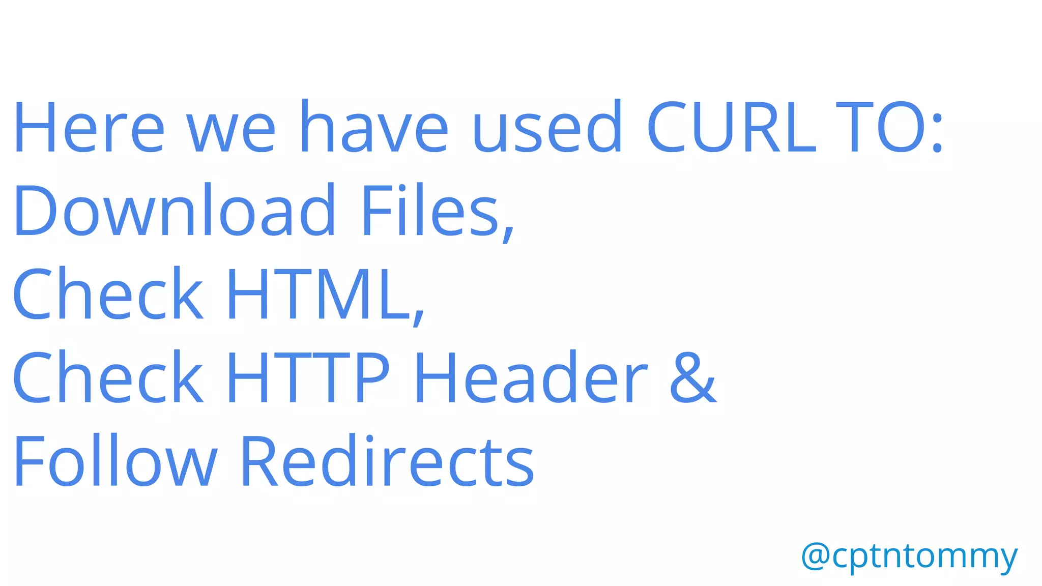 Here we have used CURL TO:
Download Files,
Check HTML,
Check HTTP Header &
Follow Redirects
@cptntommy@cptntommy
 