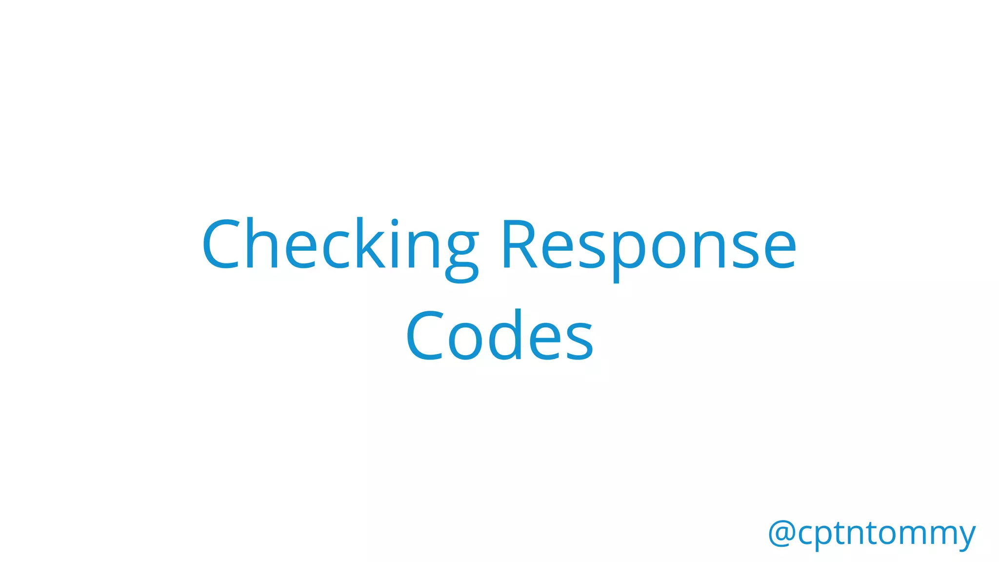 Checking Response
Codes
@cptntommy@cptntommy
 