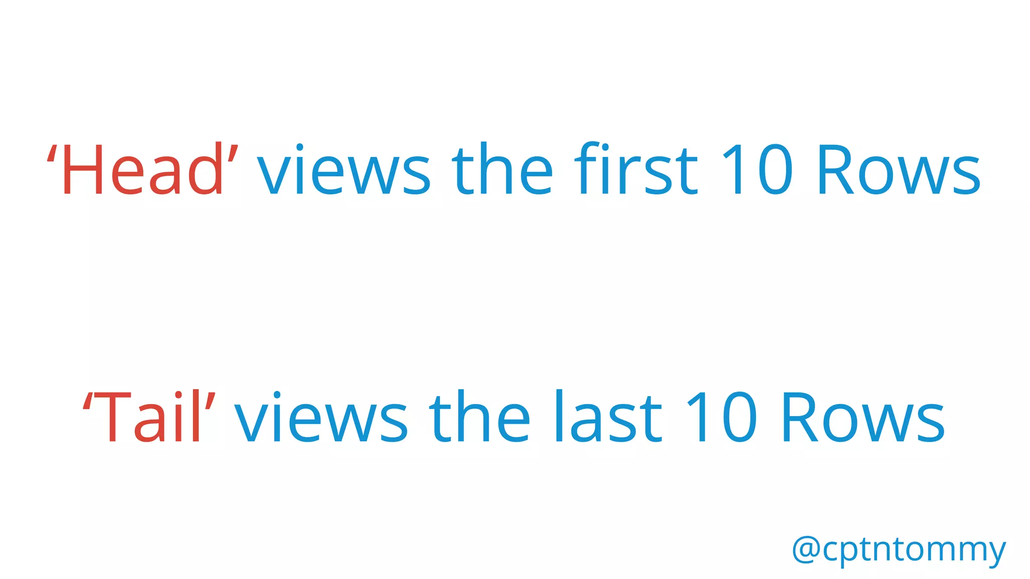 ‘Head’ views the first 10 Rows
‘Tail’ views the last 10 Rows
@cptntommy@cptntommy
 
