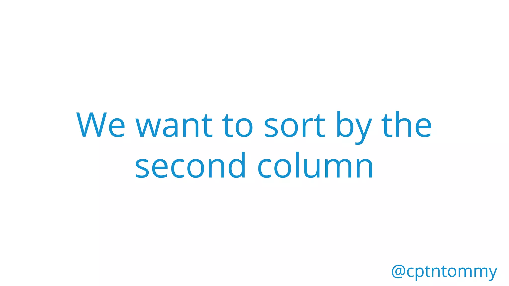 @cptntommy@cptntommy
We want to sort by the
second column
 
