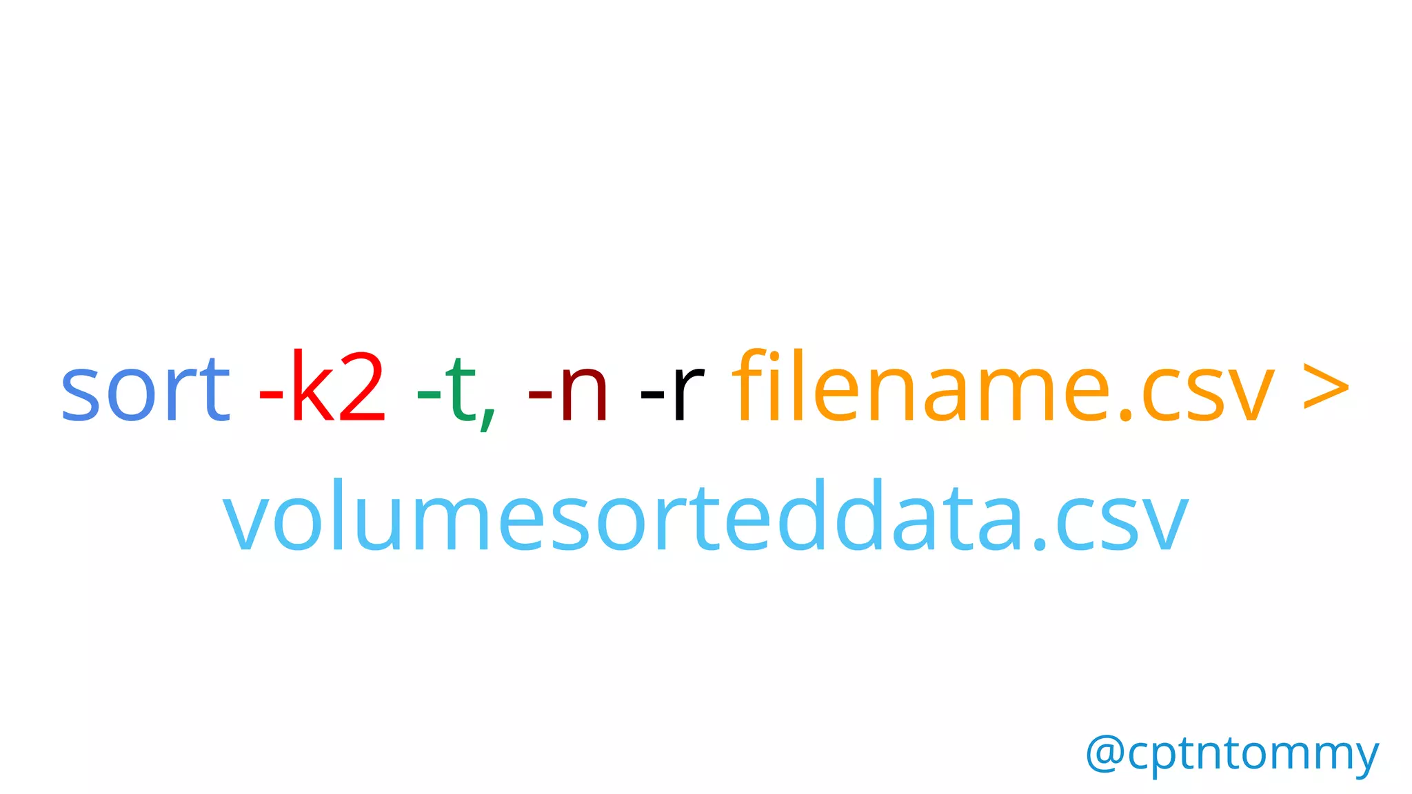 sort -k2 -t, -n -r filename.csv >
volumesorteddata.csv
@cptntommy@cptntommy
 