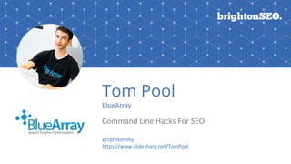 Tom Pool
BlueArray
Command Line Hacks For SEO
@cptntommy
https://www.slideshare.net/TomPool
 