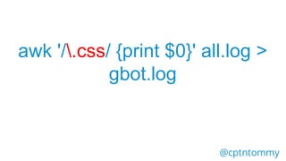 @cptntommy
awk '/.jpeg/ {print $0}' all.log >
gbot.log
 