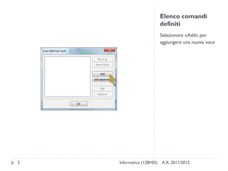 Elenco comandi
                          definiti
                          Selezionare «Add» per
                          aggiungere una nuova voce




5   Informatica (12BHD)   A.A. 2011/2012
 