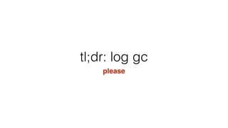 tl;dr: log gc
please
 
