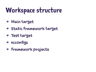 Workspace structure
4 Main target
4 Static framework target
4 Test target
4 xcconfigs
4 framework projects
 