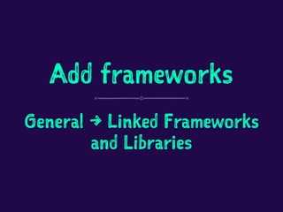 Add frameworks
General → Linked Frameworks
and Libraries
 