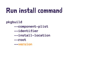 Run install command
pkgbuild
--component-plist
--identifier
--install-location
--root
--version
 