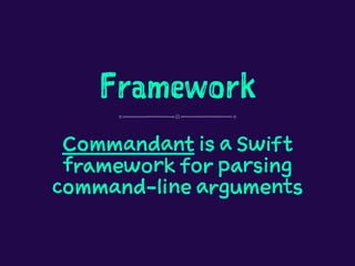 Framework
Commandant is a Swift
framework for parsing
command-line arguments
 