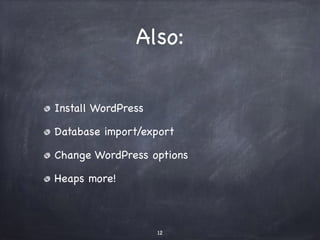Also: 
Install WordPress 
Database import/export 
Change WordPress options 
Heaps more! 
12 
 