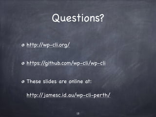 Questions? 
http://wp-cli.org/ 
https://github.com/wp-cli/wp-cli 
These slides are online at: 
http://jamesc.id.au/wp-cli-perth/ 
13 
