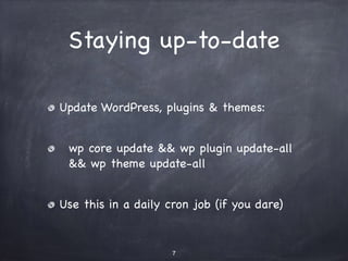 Staying up-to-date 
Update WordPress, plugins & themes: 
wp core update && wp plugin update-all 
&& wp theme update-all 
Use this in a daily cron job (if you dare) 
7 
 