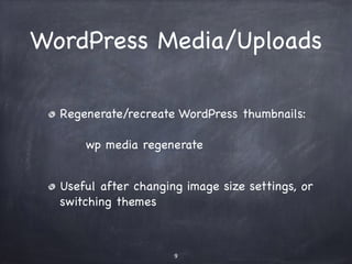 WordPress Media/Uploads 
Regenerate/recreate WordPress thumbnails: 
wp media regenerate 
Useful after changing image size settings, or 
switching themes 
9 
 