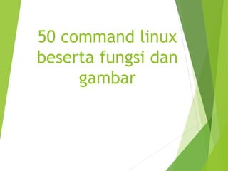 50 command linux
beserta fungsi dan
gambar
 