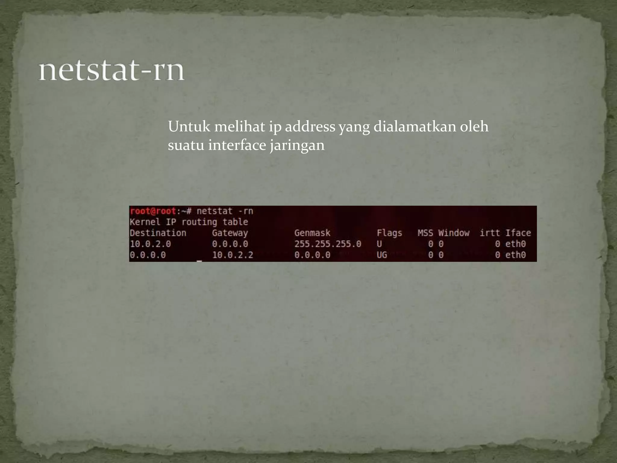 Untuk melihat ip address yang dialamatkan oleh
suatu interface jaringan
 