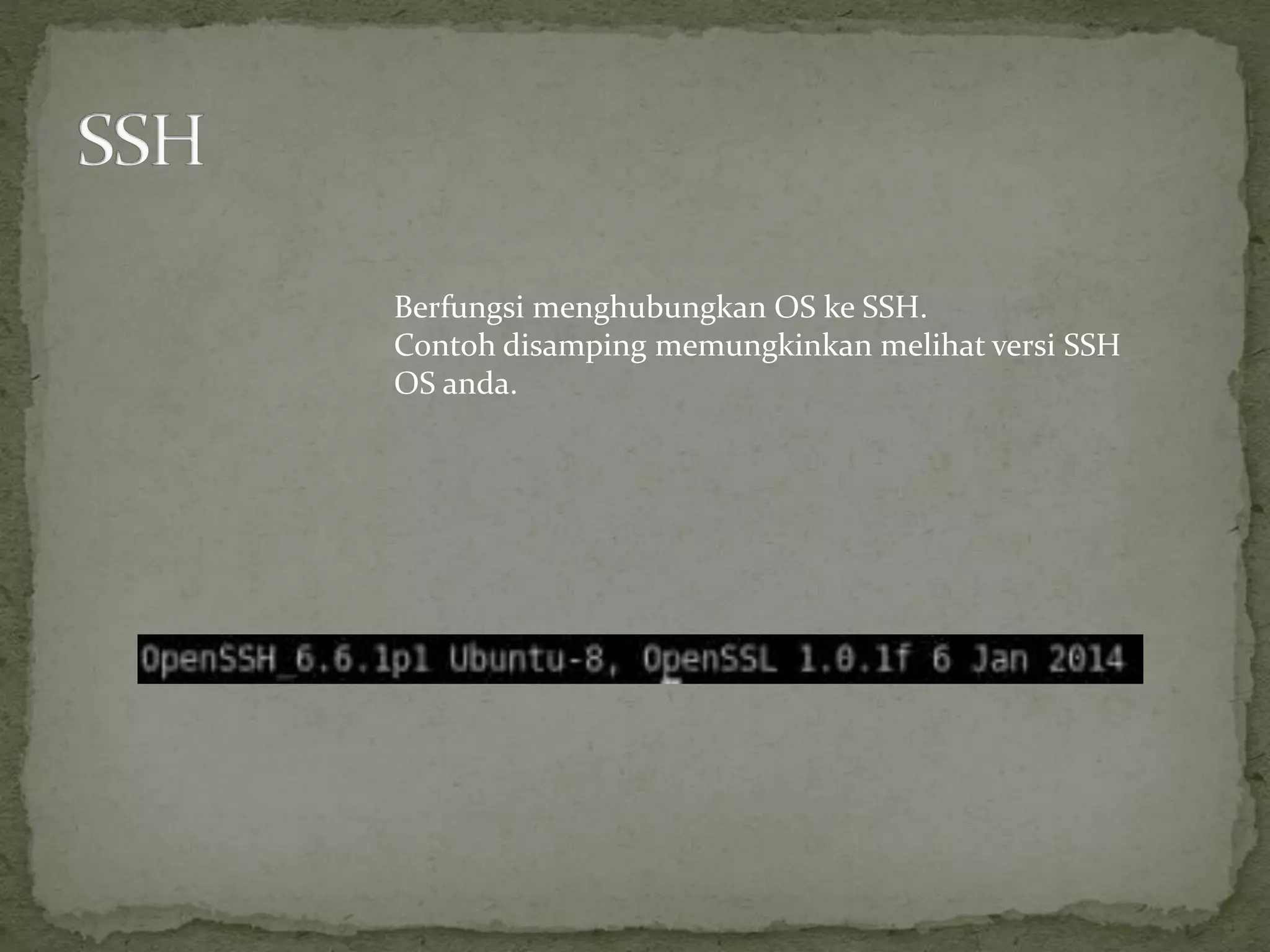 Berfungsi menghubungkan OS ke SSH.
Contoh disamping memungkinkan melihat versi SSH
OS anda.
 