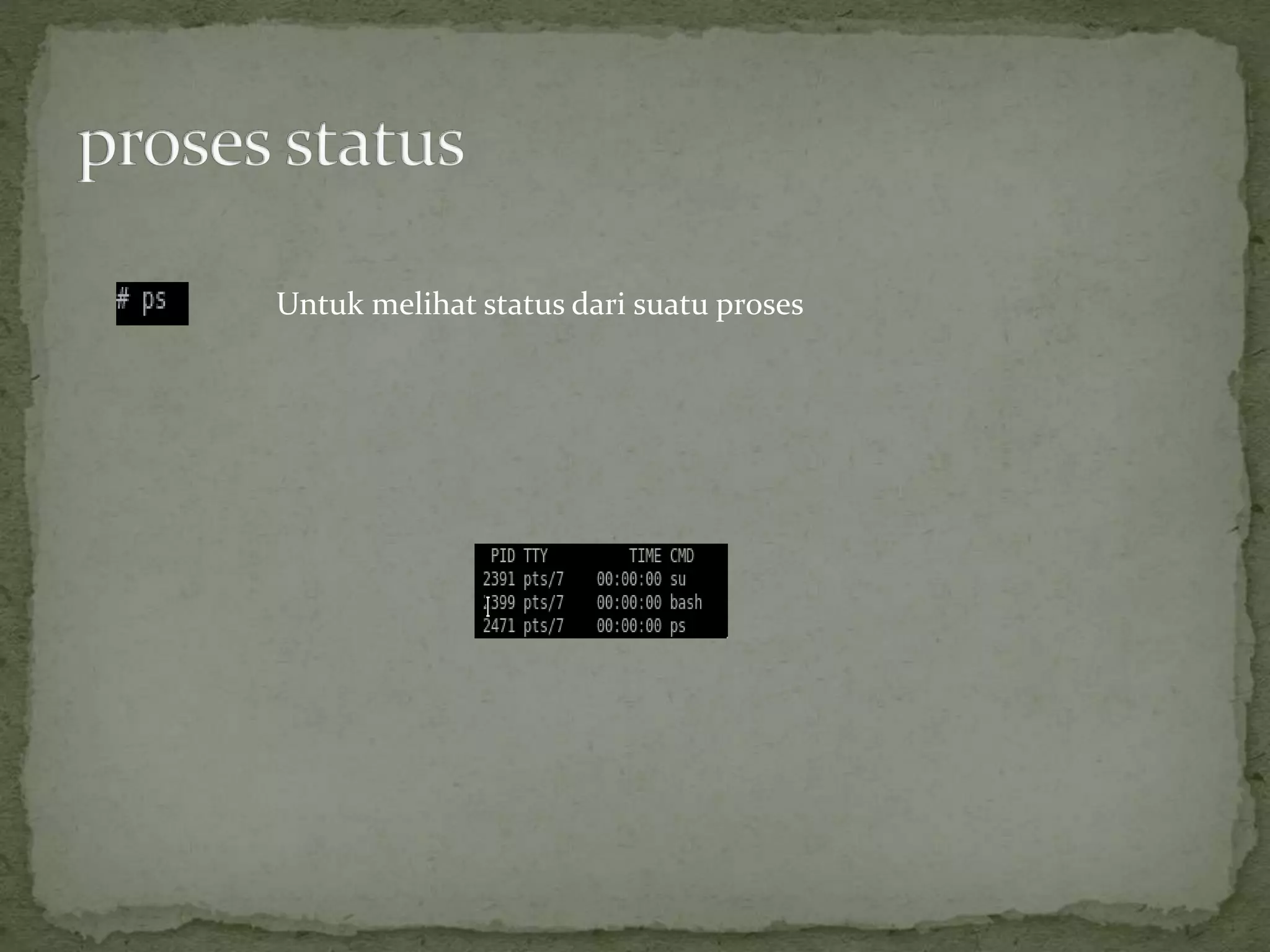 Untuk melihat status dari suatu proses
 