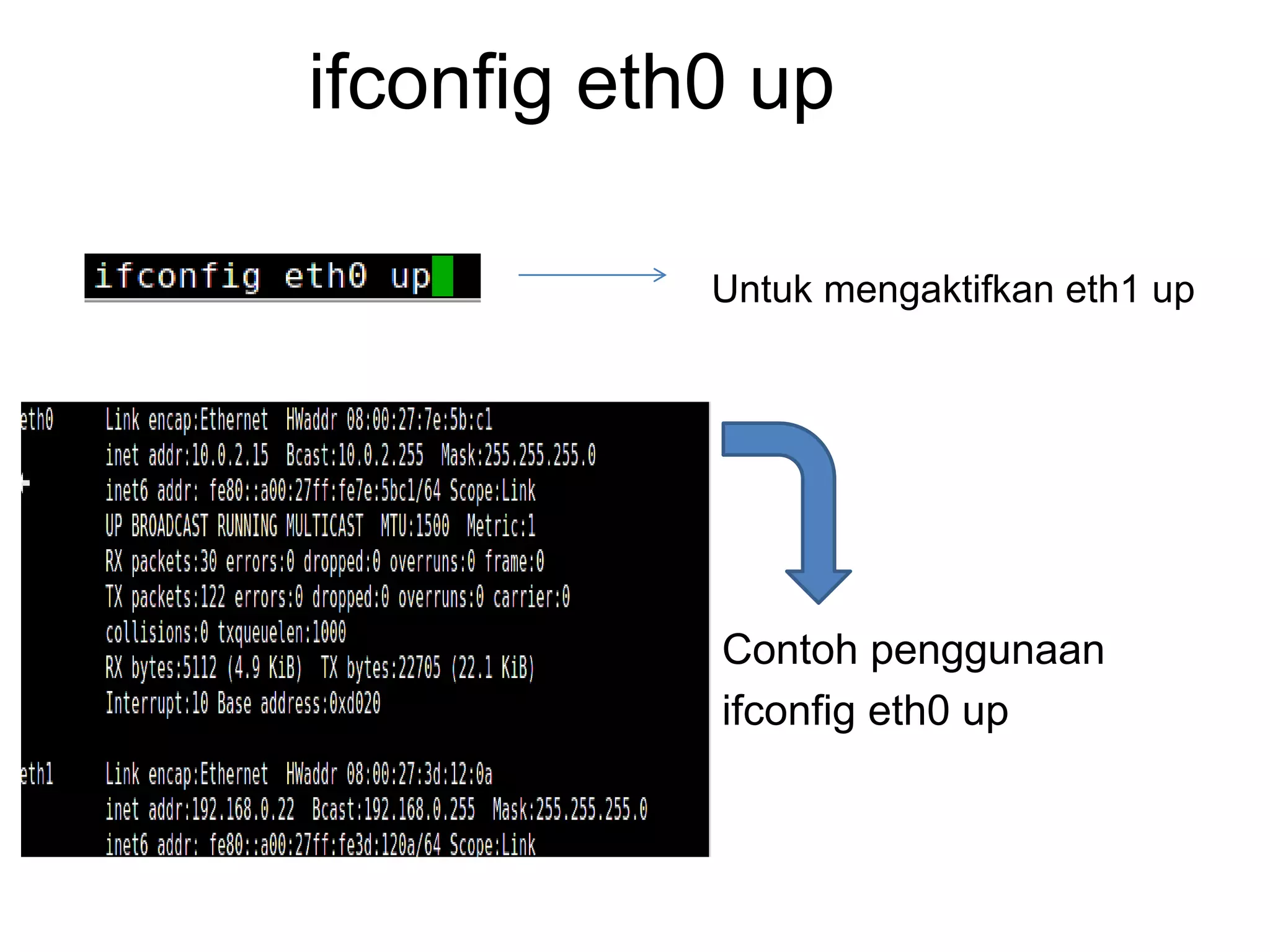 ifconfig eth0 up
Untuk mengaktifkan eth1 up
Contoh penggunaan
ifconfig eth0 up
 