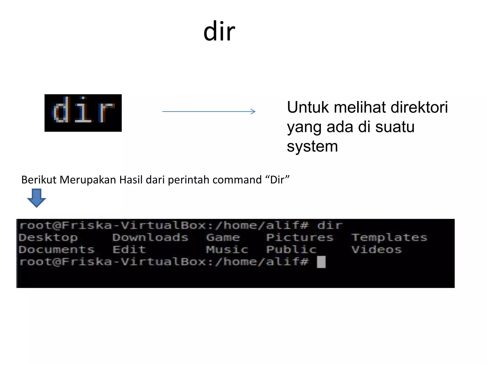 dir
Untuk melihat direktori
yang ada di suatu
system
Berikut Merupakan Hasil dari perintah command “Dir”
 