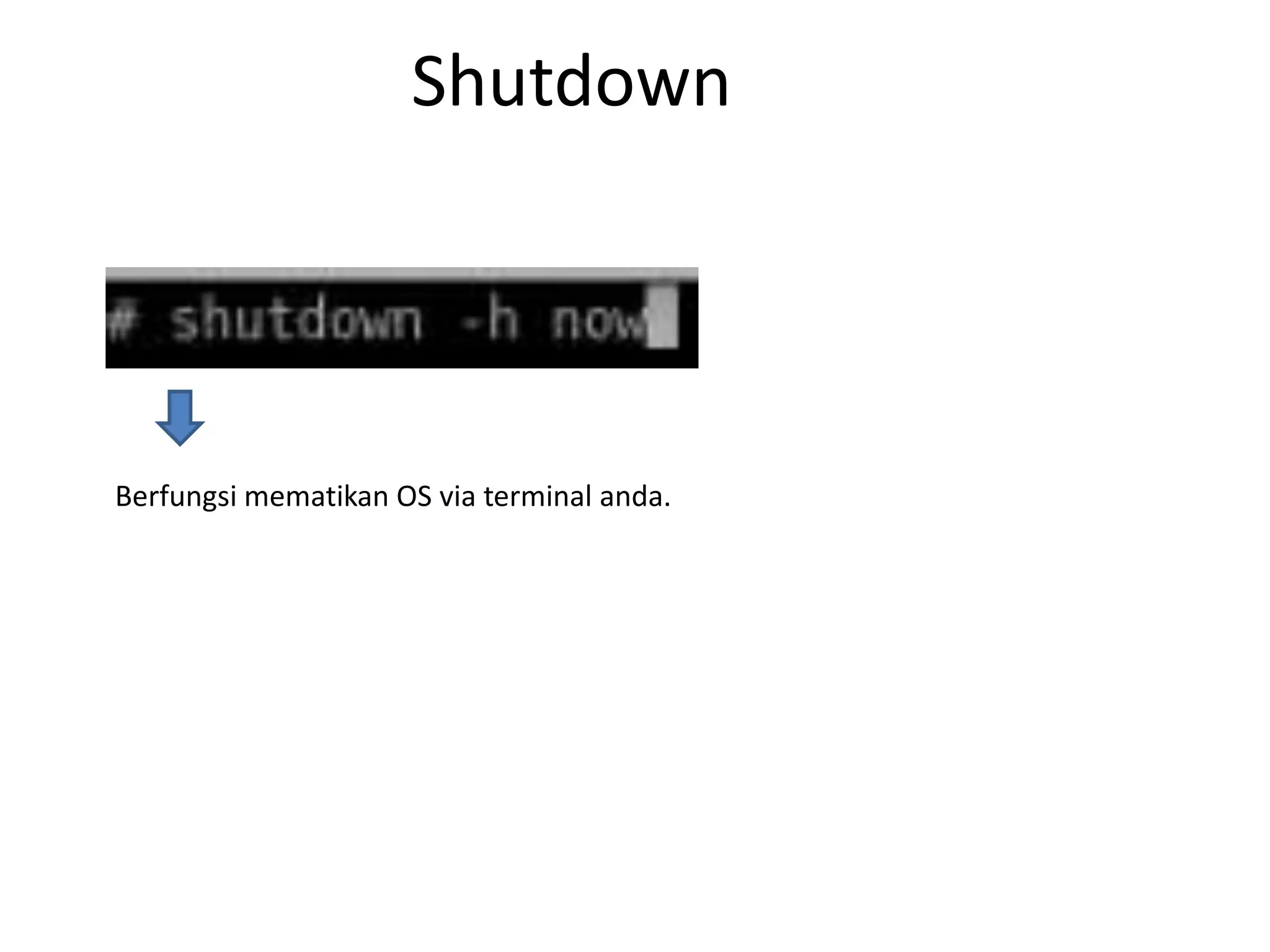 Shutdown
Berfungsi mematikan OS via terminal anda.
 