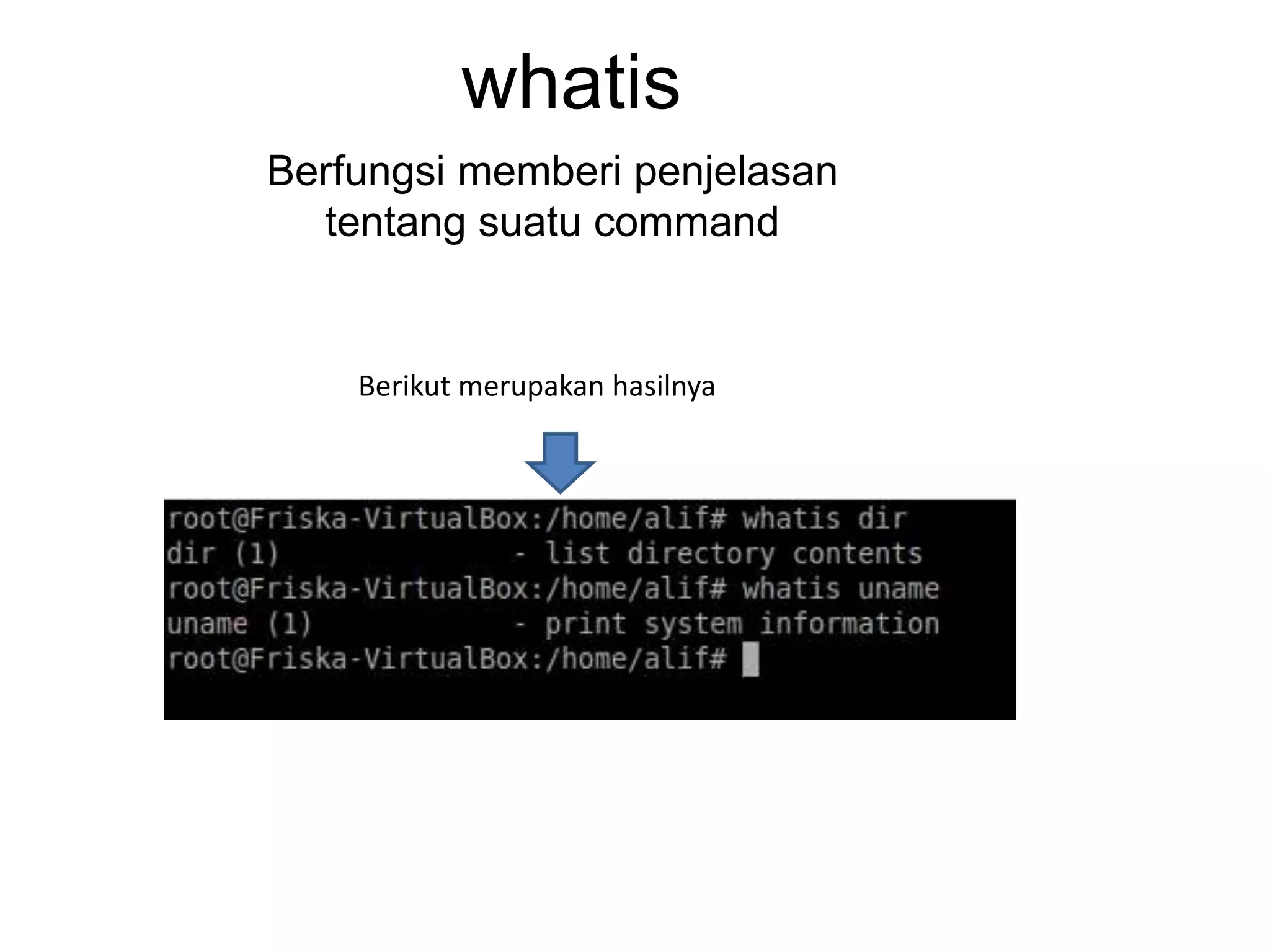 whatis
Berfungsi memberi penjelasan
tentang suatu command
Berikut merupakan hasilnya
 