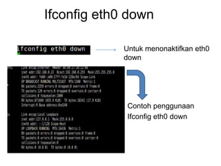 Ifconfig eth0 down
Untuk menonaktifkan eth0
down
Contoh penggunaan
Ifconfig eth0 down
 