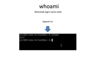 whoami
Mencetak login name anda
Seperti ini
 