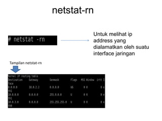 netstat-rn
Untuk melihat ip
address yang
dialamatkan oleh suatu
interface jaringan
Tampilan netstat-rn
 