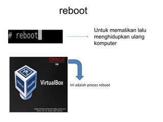 reboot
Untuk mematikan lalu
menghidupkan ulang
komputer
Ini adalah proses reboot
 
