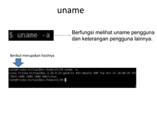 uname
Berfungsi melihat uname pengguna
dan keterangan pengguna lainnya.
Berikut merupakan hasilnya
 