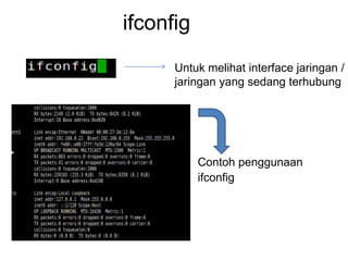 ifconfig
Untuk melihat interface jaringan /
jaringan yang sedang terhubung
Contoh penggunaan
ifconfig
 