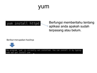 yum
Berfungsi memberitahu tentang
aplikasi anda apakah sudah
terpasang atau belum.
Berikut merupakan hasilnya
 