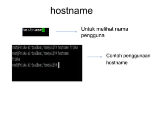 hostname
Untuk melihat nama
pengguna
Contoh penggunaan
hostname
 