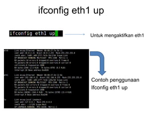 ifconfig eth1 up
Untuk mengaktifkan eth1
Contoh penggunaan
Ifconfig eth1 up
 