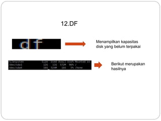 12.DF
Menampilkan kapasitas
disk yang belum terpakai
Berikut merupakan
hasilnya
 