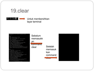 19.clear
Untuk membersihkan
layar terminal
Sebelum
memasukk
an
command
clear Setelah
memasuk
kan
command
clear
 