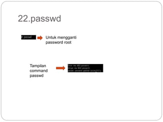 22.passwd
Untuk mengganti
password root
Tampilan
command
passwd
 