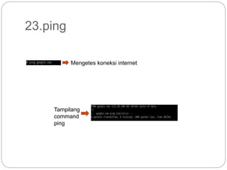 23.ping
Mengetes koneksi internet
Tampilang
command
ping
 