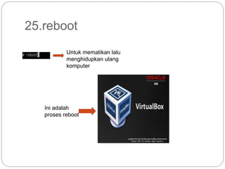 25.reboot
Untuk mematikan lalu
menghidupkan ulang
komputer
Ini adalah
proses reboot
 