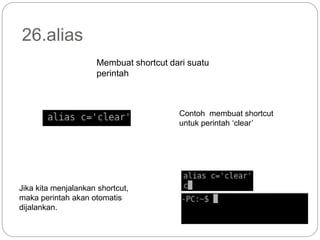 26.alias
Membuat shortcut dari suatu
perintah
Contoh membuat shortcut
untuk perintah ‘clear’
Jika kita menjalankan shortcut,
maka perintah akan otomatis
dijalankan.
 