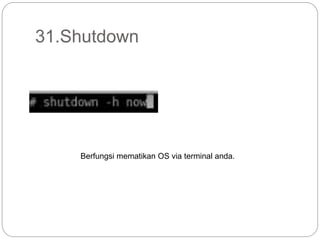 31.Shutdown
Berfungsi mematikan OS via terminal anda.
 