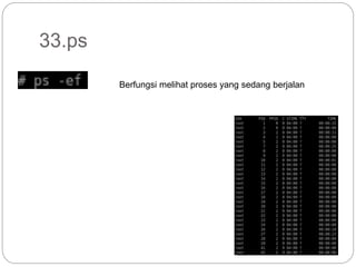 33.ps
Berfungsi melihat proses yang sedang berjalan
 